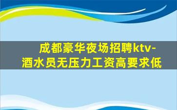 成都豪华夜场招聘ktv-酒水员无压力工资高要求低